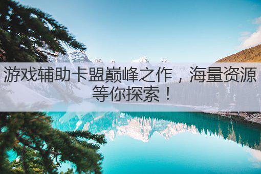 游戏辅助卡盟巅峰之作，海量资源等你探索！