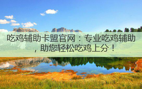 吃鸡辅助卡盟官网:专业吃鸡辅助,助您轻松吃鸡上分!