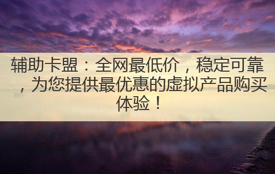 辅助卡盟:全网最低价,稳定可靠,为您提供最优惠的虚拟产品购买体验!
