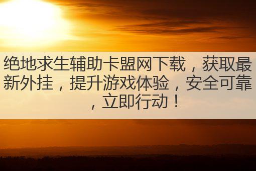 绝地求生辅助卡盟网下载,获取最新外挂,提升游戏体验,安全可靠,立即行动!