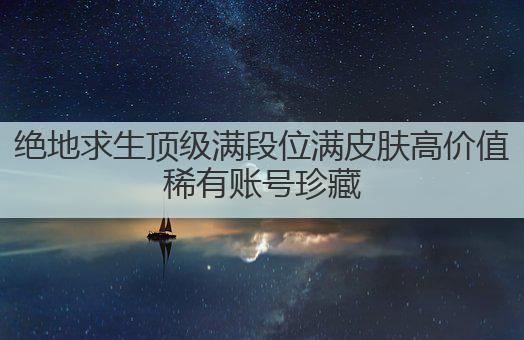 绝地求生顶级满段位满皮肤高价值稀有账号珍藏