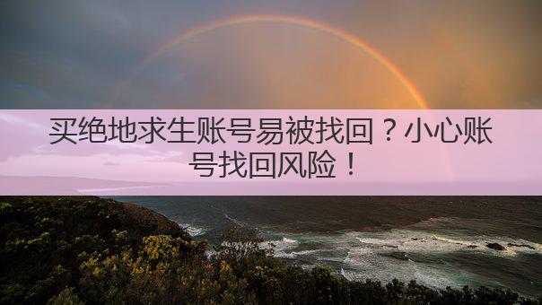 买绝地求生账号易被找回？小心账号找回风险！