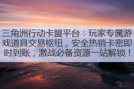 三角洲行动卡盟平台：玩家专属游戏道具交易枢纽，安全热销卡密即时到账，激战必备资源一站解锁！