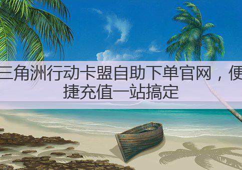 三角洲行动卡盟自助下单官网,便捷充值一站搞定