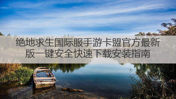 绝地求生国际服手游卡盟官方最新版一键安全快速下载安装指南