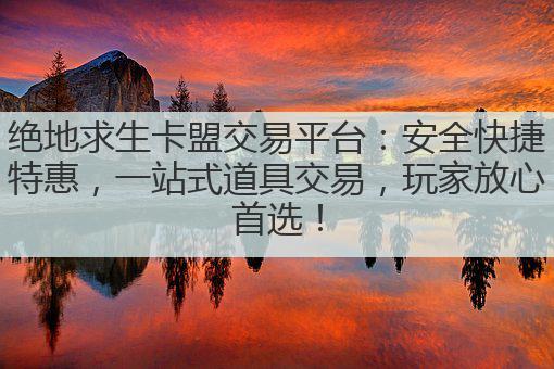 绝地求生卡盟交易平台:安全快捷特惠,一站式道具交易,玩家放心首选!