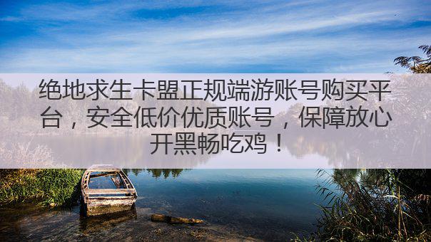 绝地求生卡盟正规端游账号购买平台,安全低价优质账号,保障放心开黑畅吃鸡!