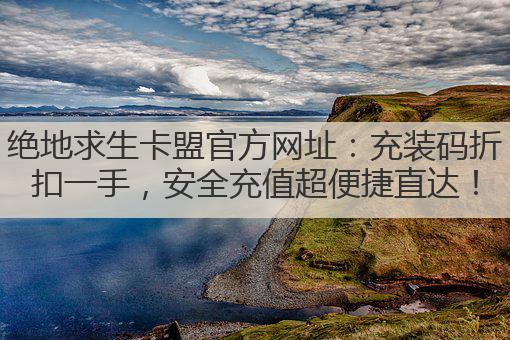 绝地求生卡盟官方网址:充装码折扣一手,安全充值超便捷直达!