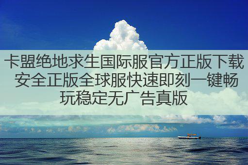 卡盟绝地求生国际服官方正版下载 安全正版全球服快速即刻一键畅玩稳定无广告真版