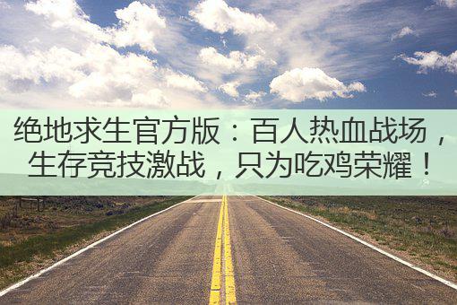 绝地求生官方版:百人热血战场,生存竞技激战,只为吃鸡荣耀!