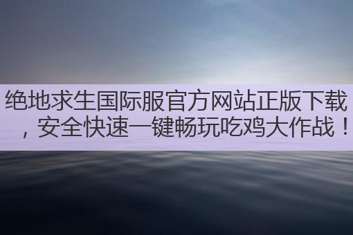 绝地求生国际服官方网站正版下载,安全快速一键畅玩吃鸡大作战!