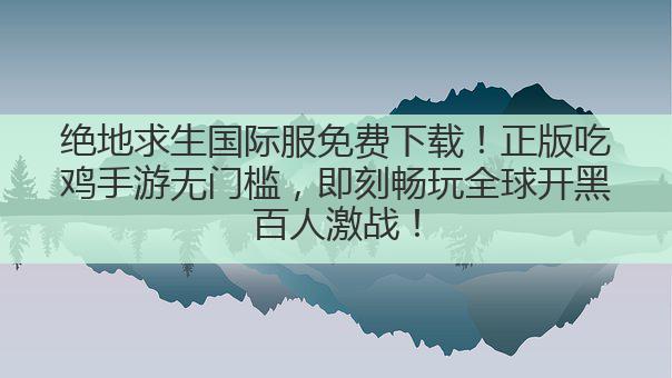 绝地求生国际服免费下载!正版吃鸡手游无门槛,即刻畅玩全球开黑百人激战!