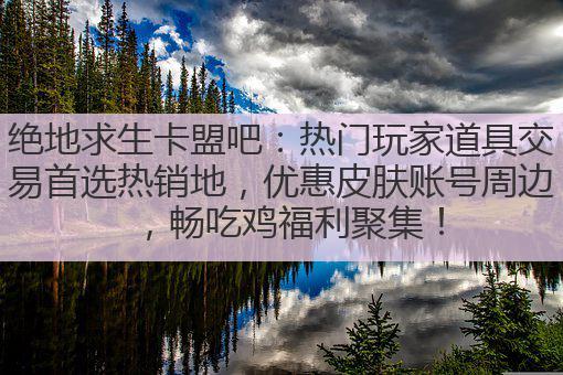绝地求生卡盟吧:热门玩家道具交易首选热销地,优惠皮肤账号周边,畅吃鸡福利聚集!