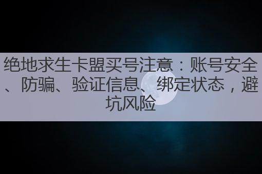 绝地求生卡盟买号注意:账号安全、防骗、验证信息、绑定状态,避坑风险