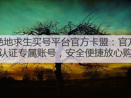 绝地求生买号平台官方卡盟:官方认证专属账号,安全便捷放心购