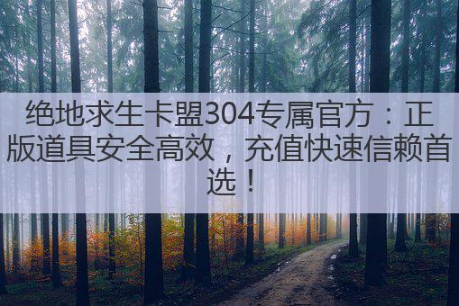 绝地求生卡盟304专属官方:正版道具安全高效,充值快速信赖首选!
