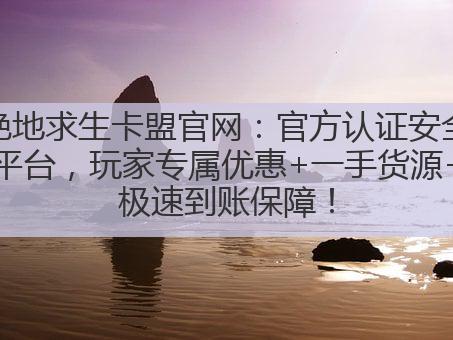 绝地求生卡盟官网:官方认证安全平台,玩家专属优惠+一手货源+极速到账保障!