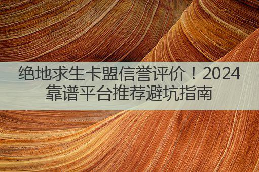 绝地求生卡盟信誉评价！2024靠谱平台推荐避坑指南