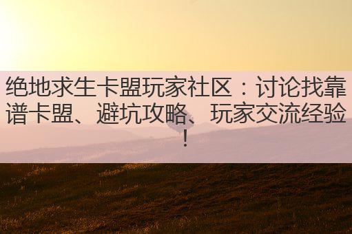 绝地求生卡盟玩家社区:讨论找靠谱卡盟、避坑攻略、玩家交流经验!