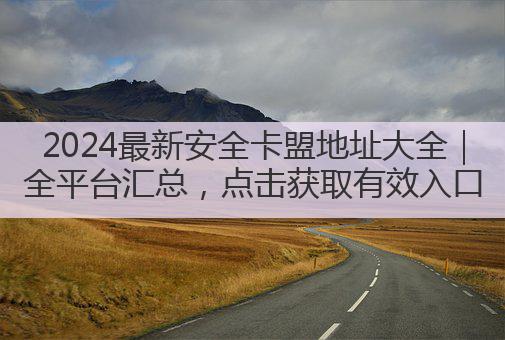 2024最新安全卡盟地址大全|全平台汇总,点击获取有效入口