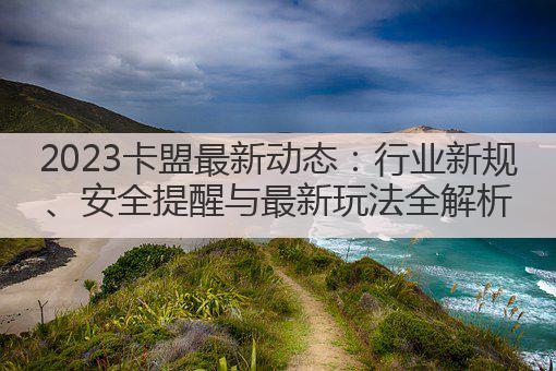 2023卡盟最新动态:行业新规、安全提醒与最新玩法全解析