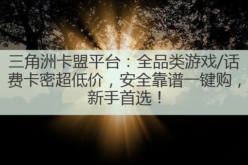 三角洲卡盟平台:全品类游戏/话费卡密超低价,安全靠谱一键购,新手首选!