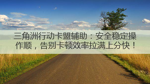 三角洲行动卡盟辅助:安全稳定操作顺,告别卡顿效率拉满上分快!