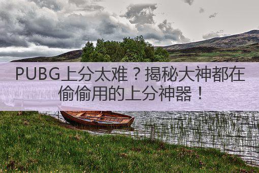PUBG上分太难?揭秘大神都在偷偷用的上分神器!