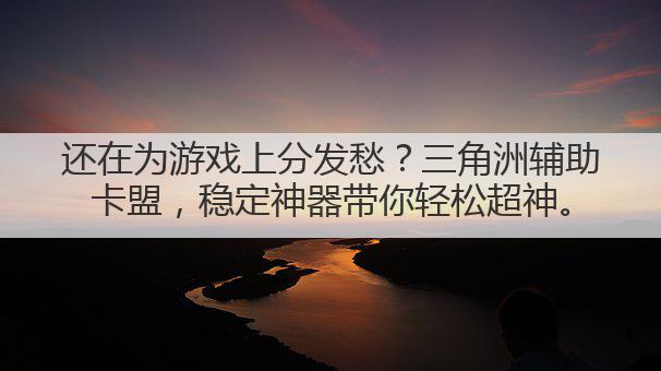 还在为游戏上分发愁?三角洲辅助卡盟,稳定神器带你轻松超神。