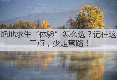 绝地求生“体验”怎么选?记住这三点,少走弯路!