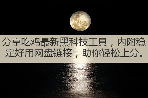 分享吃鸡最新黑科技工具,内附稳定好用网盘链接,助你轻松上分。