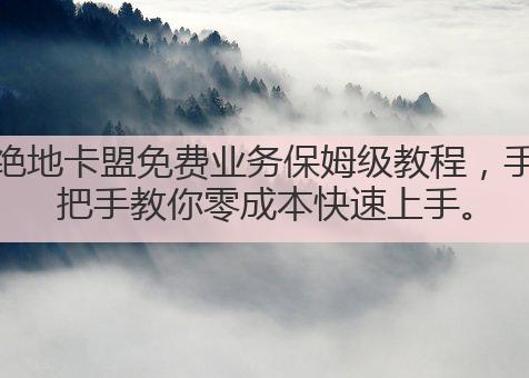 绝地卡盟免费业务保姆级教程,手把手教你零成本快速上手。