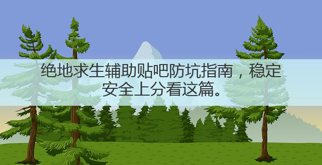 绝地求生辅助贴吧防坑指南,稳定安全上分看这篇。