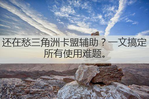 还在愁三角洲卡盟辅助?一文搞定所有使用难题。