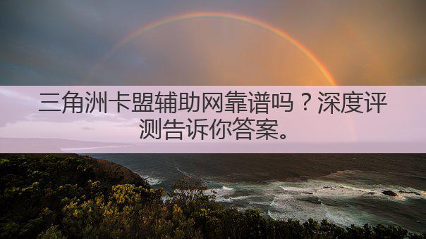 三角洲卡盟辅助网靠谱吗?深度评测告诉你答案。