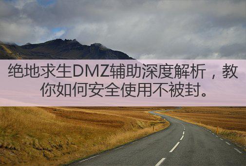 绝地求生DMZ辅助深度解析,教你如何安全使用不被封。