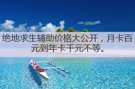 绝地求生辅助价格大公开,月卡百元到年卡千元不等。