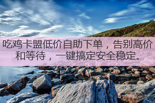 吃鸡卡盟低价自助下单,告别高价和等待,一键搞定安全稳定。