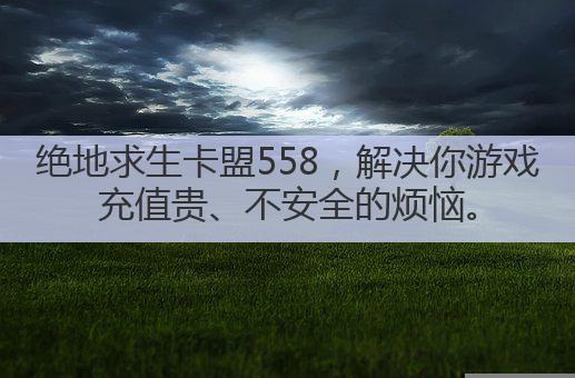 绝地求生卡盟558,解决你游戏充值贵、不安全的烦恼。