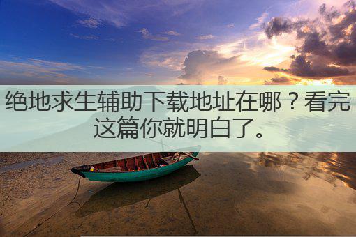 绝地求生辅助下载地址在哪?看完这篇你就明白了。