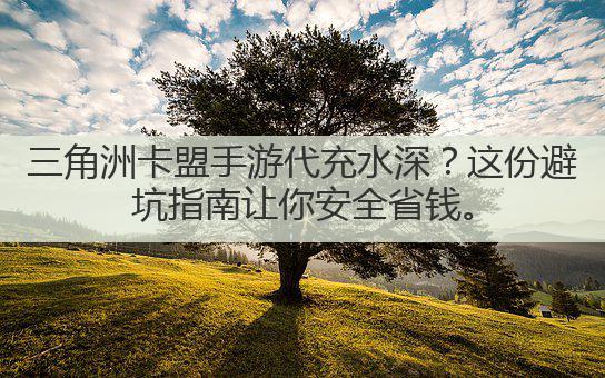 三角洲卡盟手游代充水深?这份避坑指南让你安全省钱。