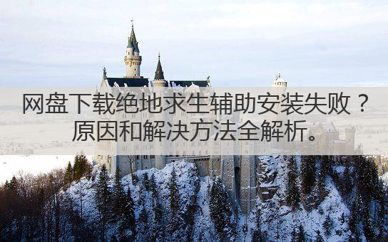 网盘下载绝地求生辅助安装失败?原因和解决方法全解析。