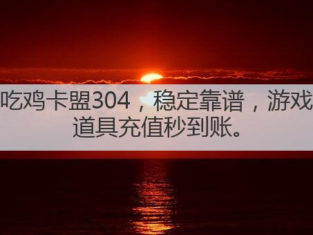 吃鸡卡盟304,稳定靠谱,游戏道具充值秒到账。