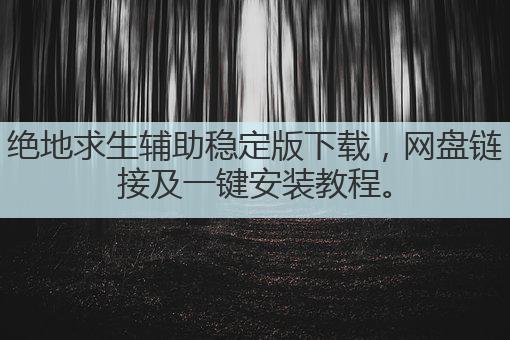 绝地求生辅助稳定版下载,网盘链接及一键安装教程。