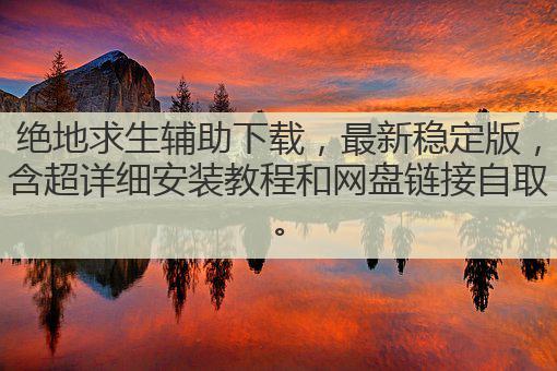 绝地求生辅助下载,最新稳定版,含超详细安装教程和网盘链接自取。