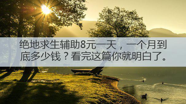 绝地求生辅助8元一天,一个月到底多少钱?看完这篇你就明白了。