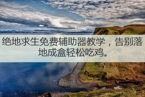 绝地求生免费辅助器教学,告别落地成盒轻松吃鸡。