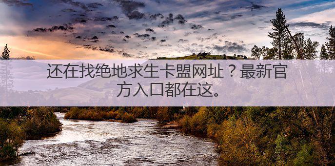 还在找绝地求生卡盟网址?最新官方入口都在这。
