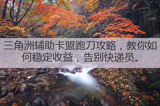 三角洲辅助卡盟跑刀攻略,教你如何稳定收益,告别快递员。