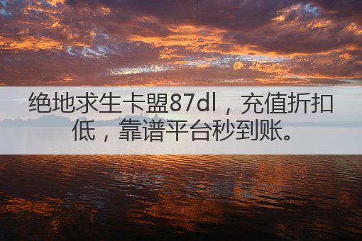 绝地求生卡盟87dl,充值折扣低,靠谱平台秒到账。